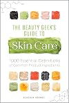 The Beauty Geek's Guide to Skin Care: 1,000 Essential Definitions of Common Product Ingredients