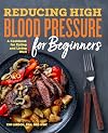 Reducing High Blood Pressure for Beginners: A Cookbook for Eating and Living Well