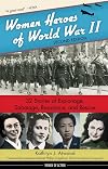 Women Heroes of World War II: 32 Stories of Espionage, Sabotage, Resistance, and Rescue