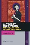 Antiracist Medievalisms: From “Yellow Peril” to Black Lives Matter (Arc Medievalist)