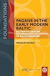 Pagans in the Early Modern Baltic: Sixteenth-Century Ethnographic Accounts of Baltic Paganism (Foundations)