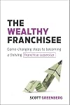 The Wealthy Franchisee: Game-Changing Steps to Becoming a Thriving Franchise Superstar