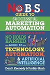 No B.S. Guide to Successful Marketing Automation: The Ultimate No Holds Barred Guide to Using Technology, Automation, and Artificial Intelligence in Marketing