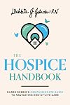 The Hospice Handbook: Nurse Debbie's Compassionate Guide To End-of-Life Care