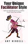 Your Unique Facilitator Style: Explore Your Special Gifts and Powers as a Facilitator, Therapist, Teacher, Coach, and Helper