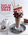 How to Cook That: Crazy Sweet Creations (Chocolate Baking, Pie Baking, Confectionary Desserts, and More)
