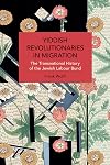 Yiddish Revolutionaries in Migration: The Transnational History of the Jewish Labour