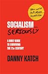 Socialism . . . Seriously: A Brief Guide to Surviving the 21st Century (Revised & Updated Edition)
