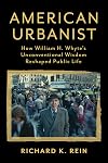 American Urbanist: How William H. Whyte's Unconventional Wisdom Reshaped Public Life