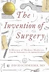 The Invention of Surgery: A History of Modern Medicine: From the Renaissance to the Implant Revolution