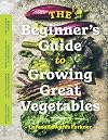 The Beginner’s Guide to Growing Great Vegetables