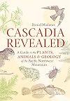 Cascadia Revealed: A Guide to the Plants, Animals, and Geology of the Pacific Northwest Mountains