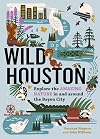 Wild Houston: Explore the Amazing Nature in and around the Bayou City (Wild Series)