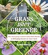 Grass Isn't Greener: The Everyday Conservationist's Guide to Bringing Nature to Your Yard