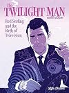 The Twilight Man: Rod Serling and the Birth of Television