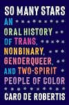 So Many Stars: An Oral History of Trans, Nonbinary, Genderqueer, and Two-Spirit People of Color