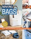 Making Bags, A Field Guide: Supplies, Skills, Tips & Techniques to Sew Professional-Looking Bags; 5 Projects to Get You Started