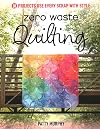 Zero Waste Quilting: 38 Projects Use Every Scrap with Style