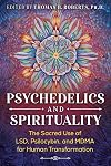 Psychedelics and Spirituality: The Sacred Use of LSD, Psilocybin, and MDMA for Human Transformation
