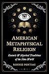 American Metaphysical Religion: Esoteric and Mystical Traditions of the New World
