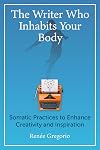 The Writer Who Inhabits Your Body: Somatic Practices to Enhance Creativity and Inspiration