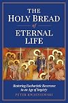 The Holy Bread of Eternal Life: Restoring Eucharistic Reverence in an Age of Impiety