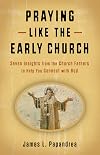 Praying Like the Early Church: Seven Insights from the Church Fathers to Help You Connect with God