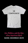 On Compromise: Art, Politics, and the Fate of an American Ideal