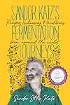 Sandor Katz’s Fermentation Journeys: Recipes, Techniques, and Traditions from around the World