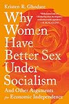 Why Women Have Better Sex Under Socialism: And Other Arguments for Economic Independence