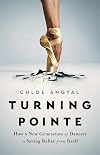 Turning Pointe: How a New Generation of Dancers Is Saving Ballet from Itself