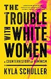 The Trouble with White Women: A Counterhistory of Feminism