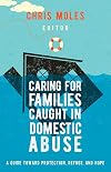 Caring for Families Caught in Domestic Abuse: A Guide toward Protection, Refuge, and Hope