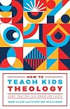 How to Teach Kids Theology: Deep Truths for Growing Faith