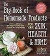 The Big Book of Homemade Products for Your Skin, Health and Home: Easy, All-Natural DIY Projects Using Herbs, Flowers and Other Plants