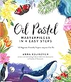 Oil Pastel Masterpieces in 4 Easy Steps: 50 Beginner-Friendly Projects Anyone Can Do
