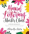Hand Lettering Master Class: A Step-by-Step Guide to Blending, Layering and Adding Stunning Special Effects to Your Lettered Art