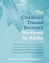 The Childhood Trauma Recovery Workbook for Adults: Interactive Exercises, Therapeutic Prompts, and CBT/DBT Strategies for Dealing with Depression, Anxiety, Shame, and Other Effects of Abuse
