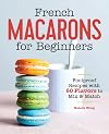 French Macarons for Beginners: Foolproof Recipes with 30 Shells and 30 Fillings