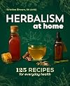 Herbalism at Home: 125 Recipes for Everyday Health