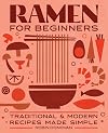 Ramen for Beginners: Traditional and Modern Recipes Made Simple