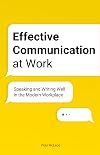 Effective Communication at Work: Speaking and Writing Well in the Modern Workplace