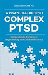 A Practical Guide to Complex PTSD: Compassionate Strategies to Begin Healing from Childhood Trauma