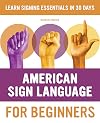 American Sign Language for Beginners: Learn Signing Essentials in 30 Days (American Sign Language Guides)