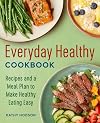 Everyday Healthy Cookbook: Recipes and a Meal Plan to Make Healthy Eating Easy