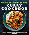 Electric Pressure Cooker Curry Cookbook: 75 Recipes From India, Thailand, the Caribbean, and Beyond