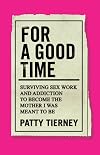 For a Good Time: Surviving Sex Work and Addiction to Become the Mother I Was Meant to Be