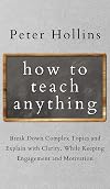 How to Teach Anything: Break Down Complex Topics and Explain with Clarity, While Keeping Engagement and Motivation (Learning how to Learn)
