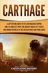 Carthage: A Captivating Guide to the Carthaginian Empire and Its Conflicts with the Ancient Greek City-States and the Roman Republic in the Sicilian Wars and Punic Wars (Forgotten Civilizations)