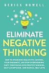 Eliminate Negative Thinking: How to Overcome Negativity, Control Your Thoughts, And Stop Overthinking. Shift Your Focus into Positive Thinking, Self-Acceptance, And Radical Self Love